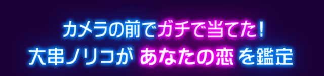 カメラの前でガチ当てた！ 大串ノリコがあなたの恋を鑑定